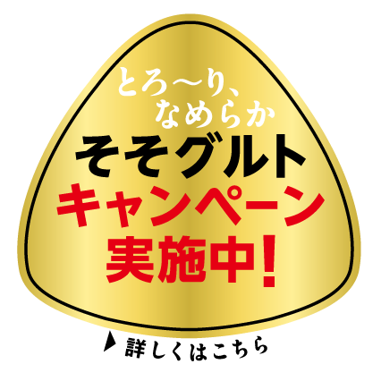 とろ～り、なめらか そそグルトキャンペーン実施中！ ▶詳しくはこちら